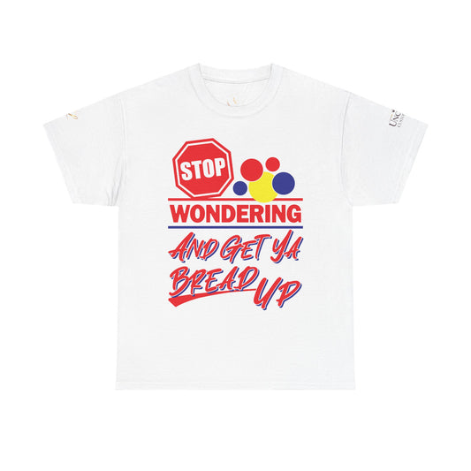 Stop Wondering And Get Ya Bread Up T-Shirt